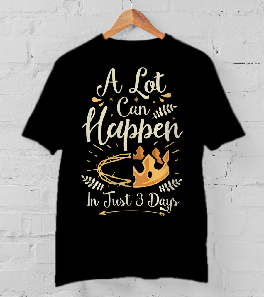 A Lot Can Happen In Just 3 Days Crown And Thorn Easter Basket Stuffers T-Shirt