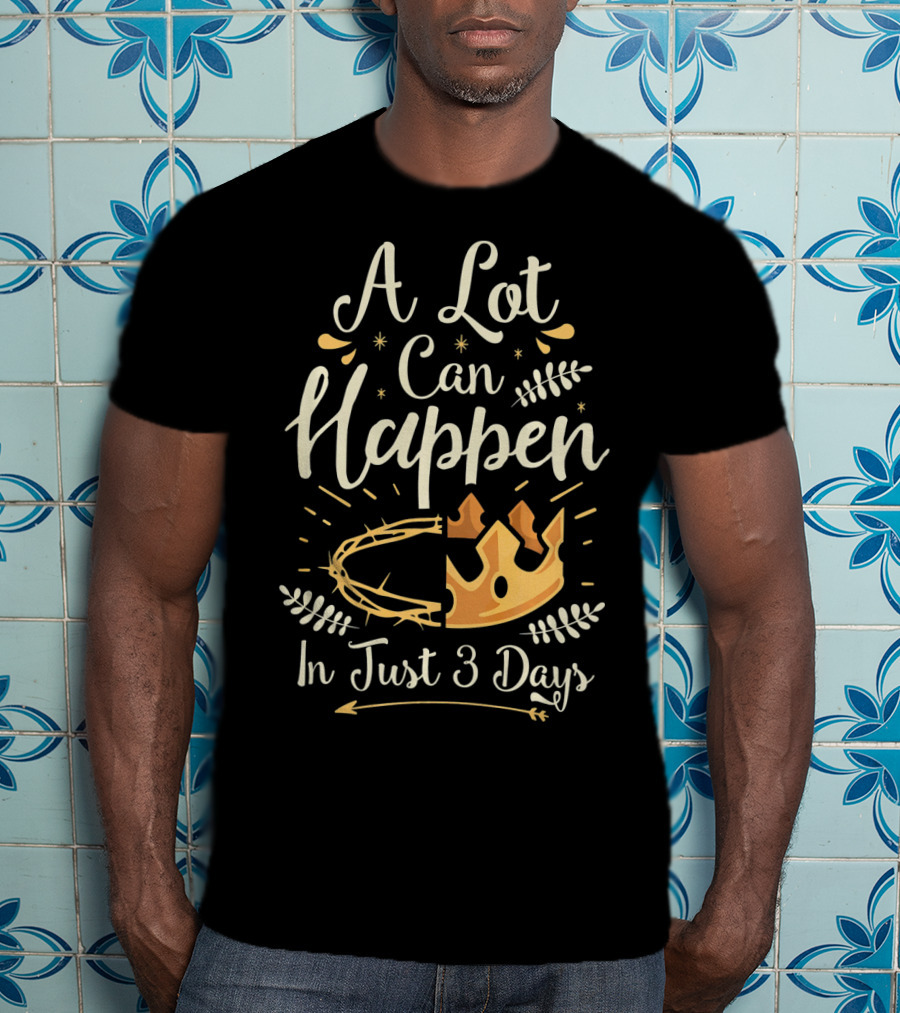 A Lot Can Happen In Just 3 Days Crown And Thorn Easter Basket Stuffers T-Shirt