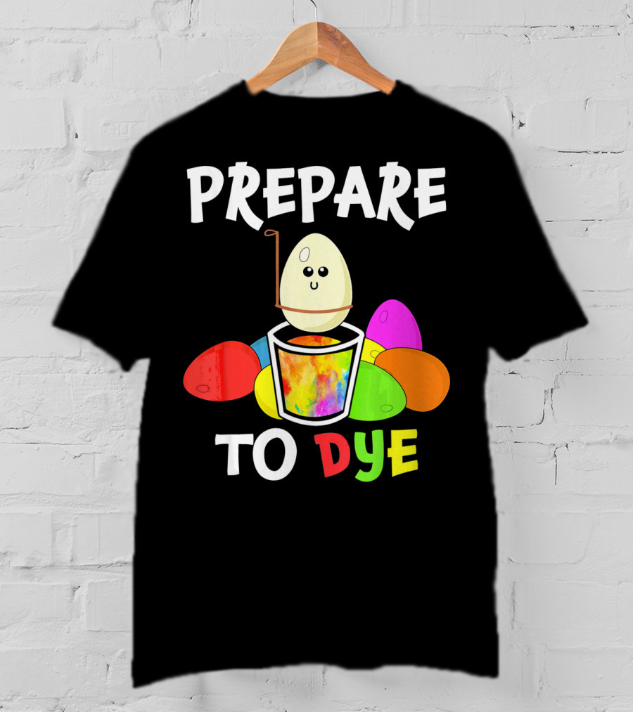 Prepare To Dye Easter Eggs Colorful Fun With Happy Egg And Vibrant Colors T-Shirt