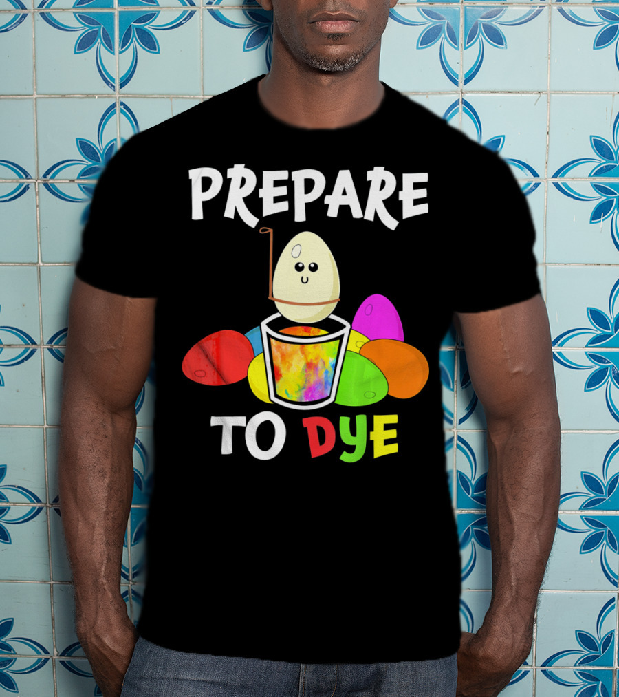 Prepare To Dye Easter Eggs Colorful Fun With Happy Egg And Vibrant Colors T-Shirt