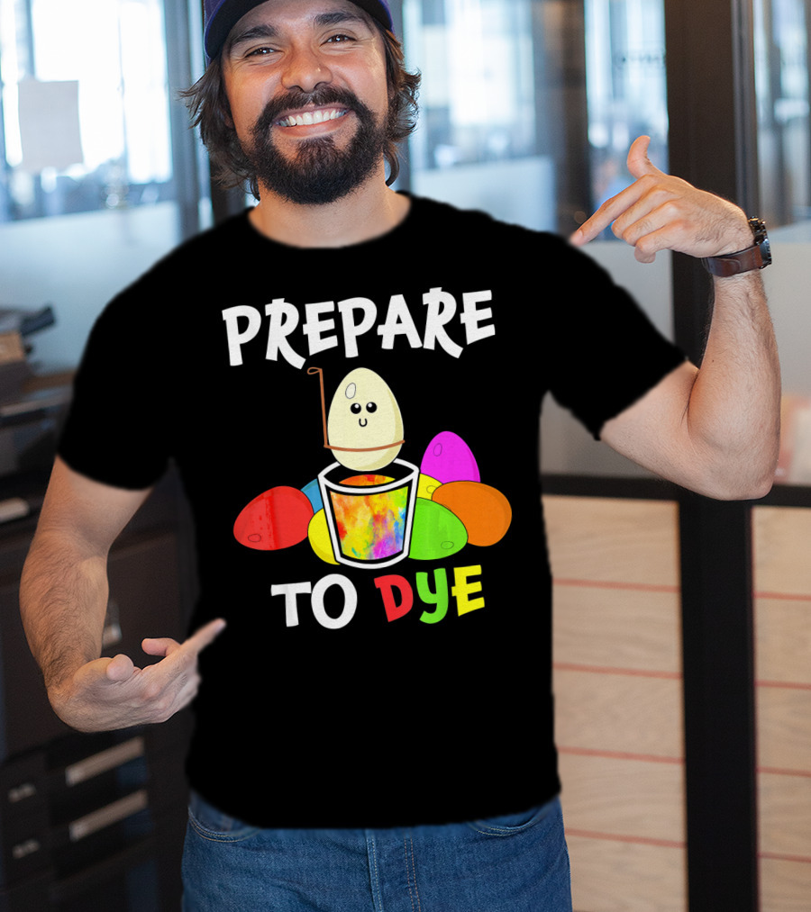 Prepare To Dye Easter Eggs Colorful Fun With Happy Egg And Vibrant Colors T-Shirt