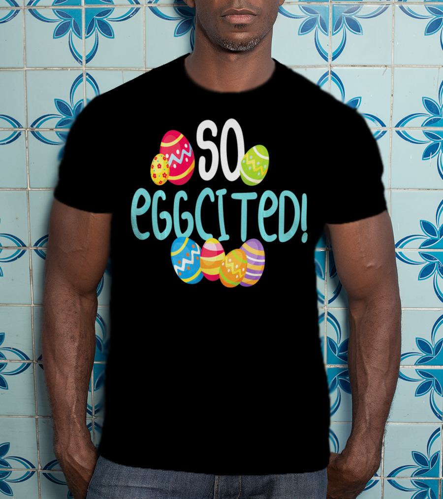 So Eggcited Easter Funny Pun Colored Eggs T-Shirt