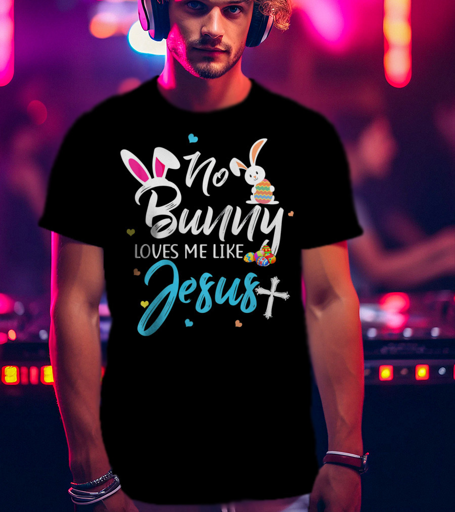 No Bunny Loves Me Like Jesus Easter Bunny Eggs Cross T-Shirt
