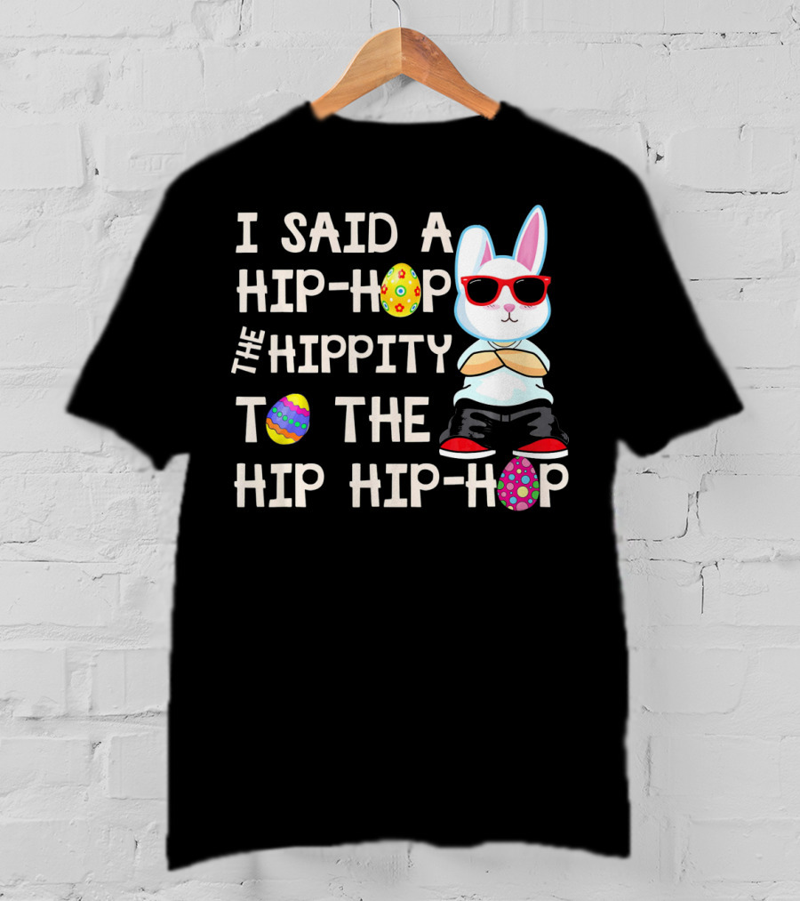 I Said A Hip Hop The Hippity To The Hip Hip Hop Easter Bunny T-Shirt