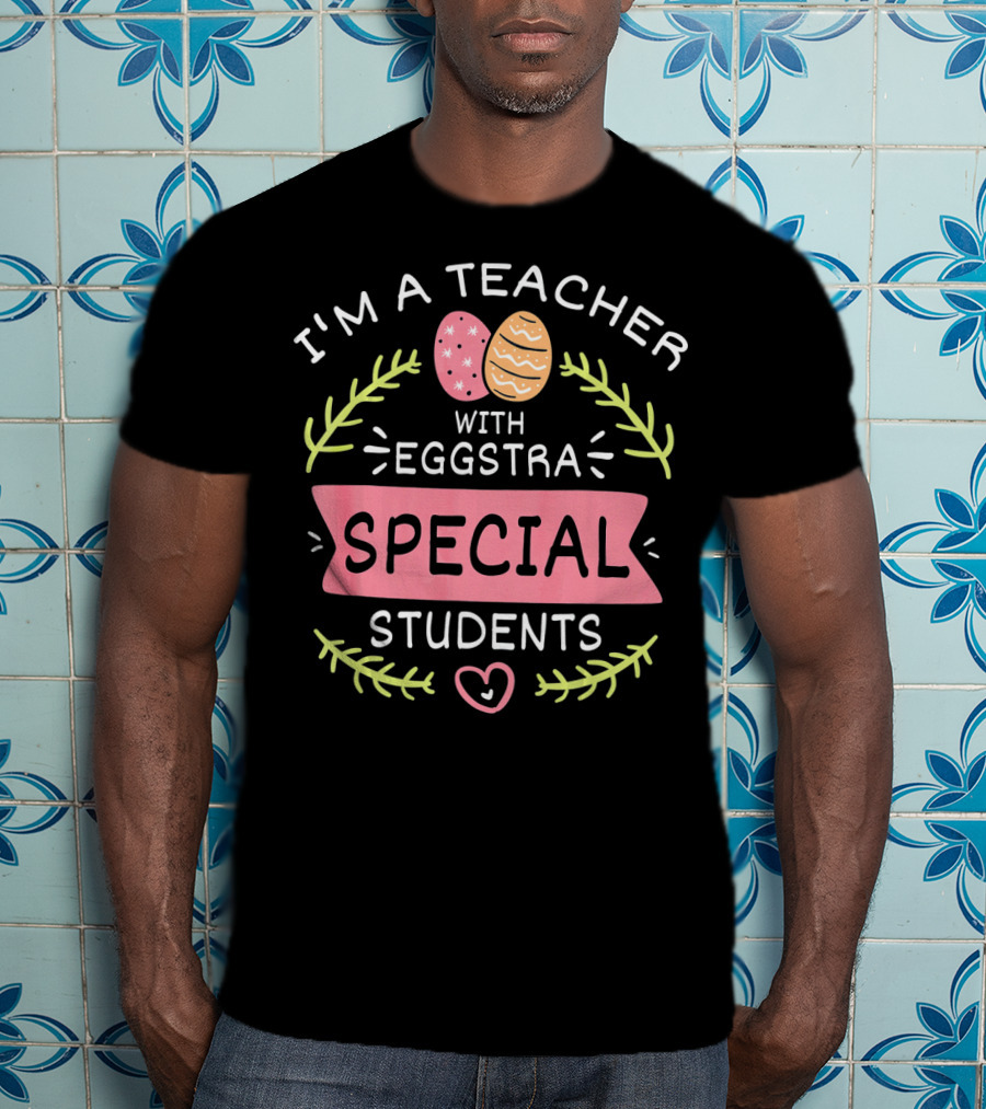 I'm A Teacher With Eggstra Special Students T-Shirt