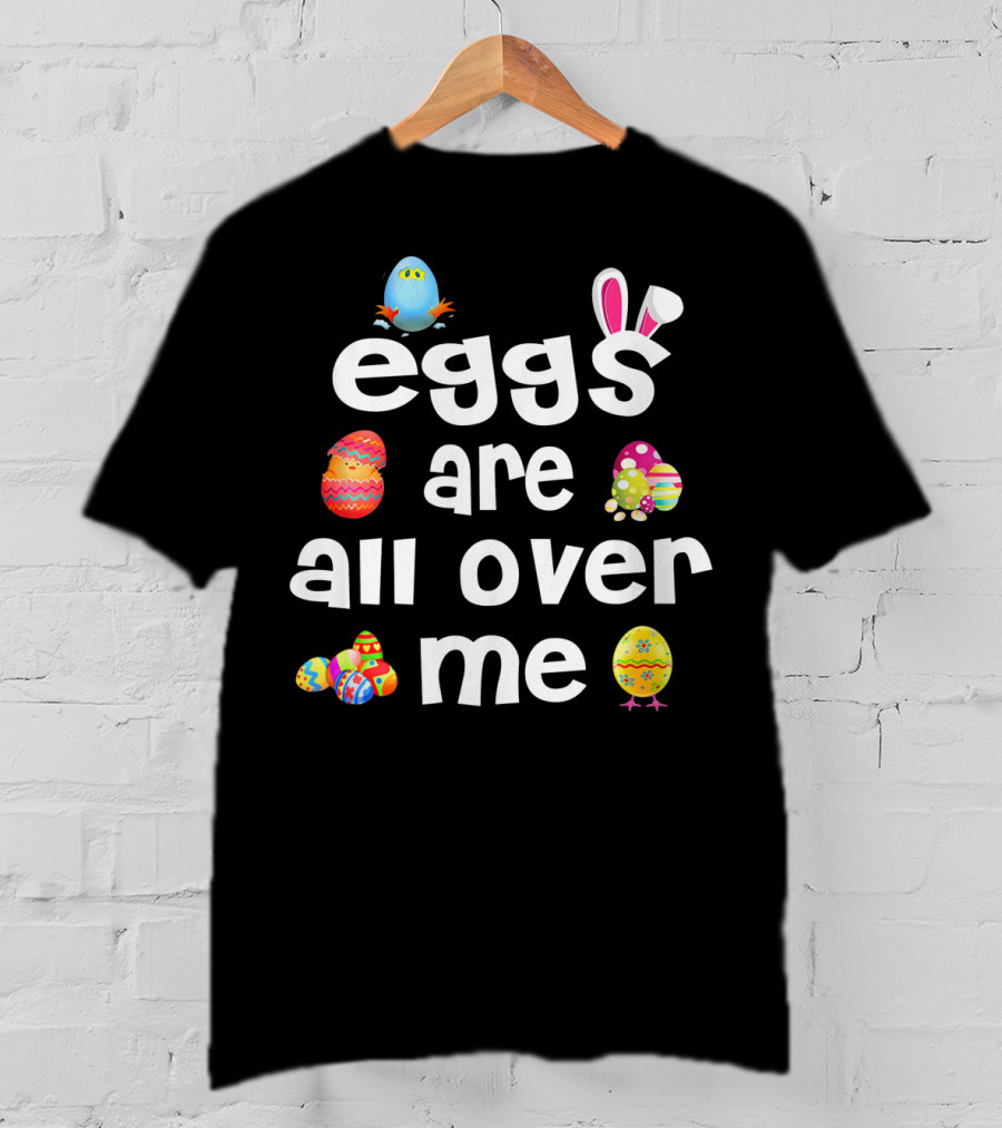 Funny Easter Egg Bunny Eggs Are All Over Me T-Shirt