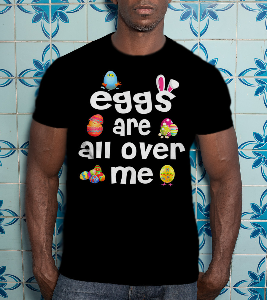 Funny Easter Egg Bunny Eggs Are All Over Me T-Shirt