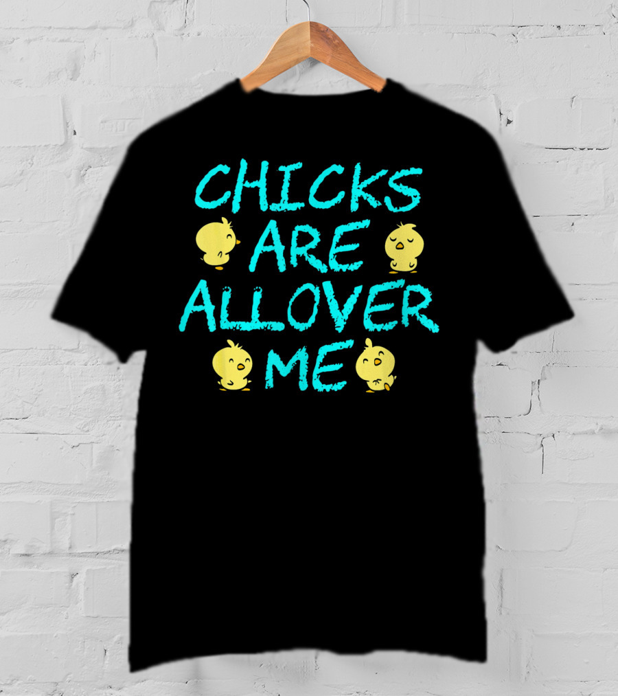 Chicks Are All Over Me Easter Chic Funny T-Shirt