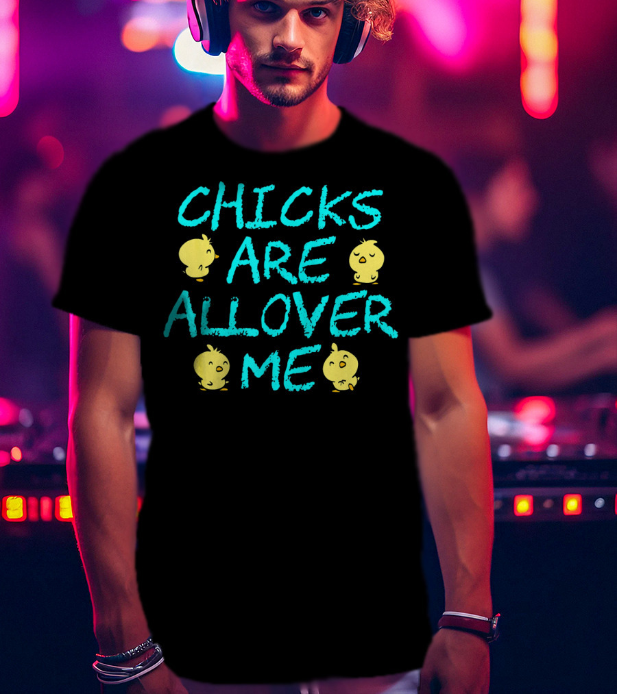 Chicks Are All Over Me Easter Chic Funny T-Shirt