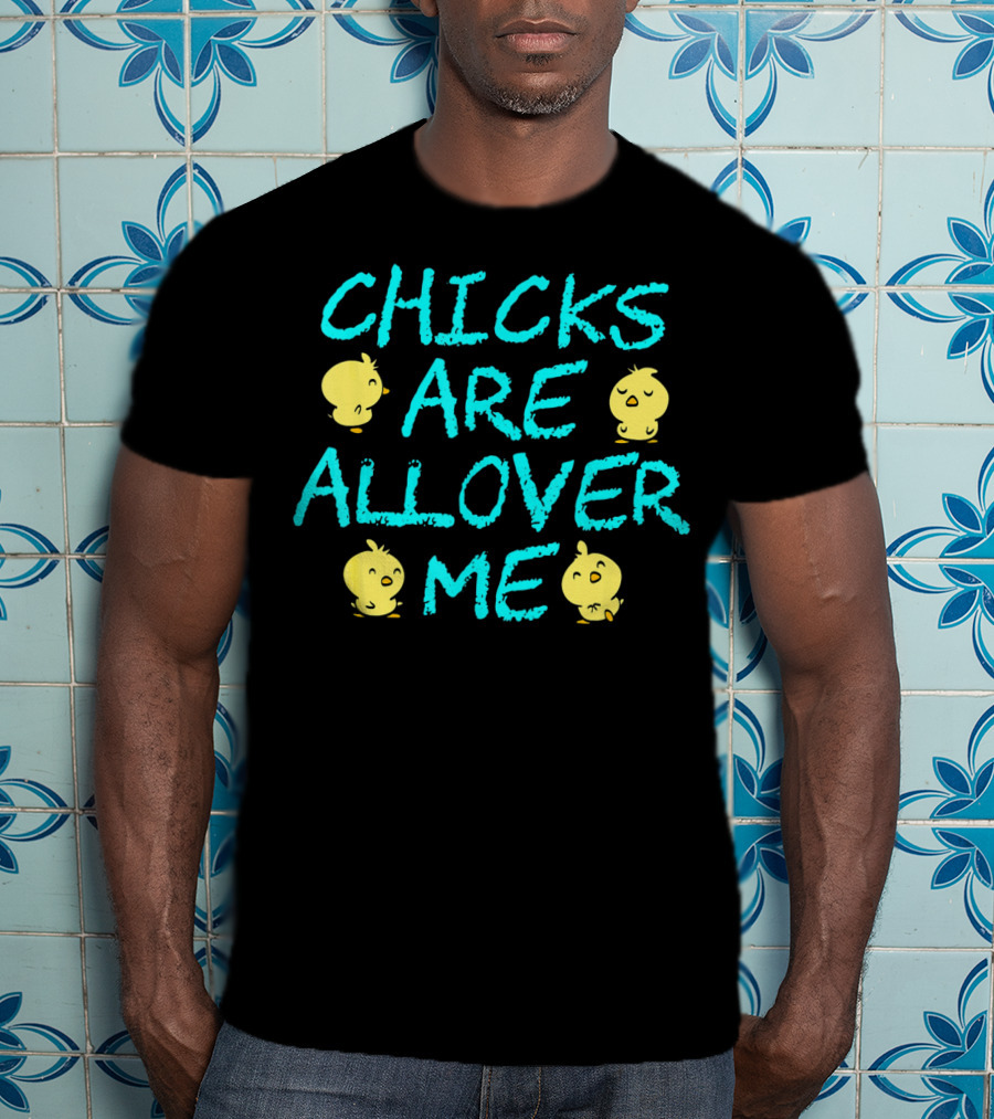 Chicks Are All Over Me Easter Chic Funny T-Shirt