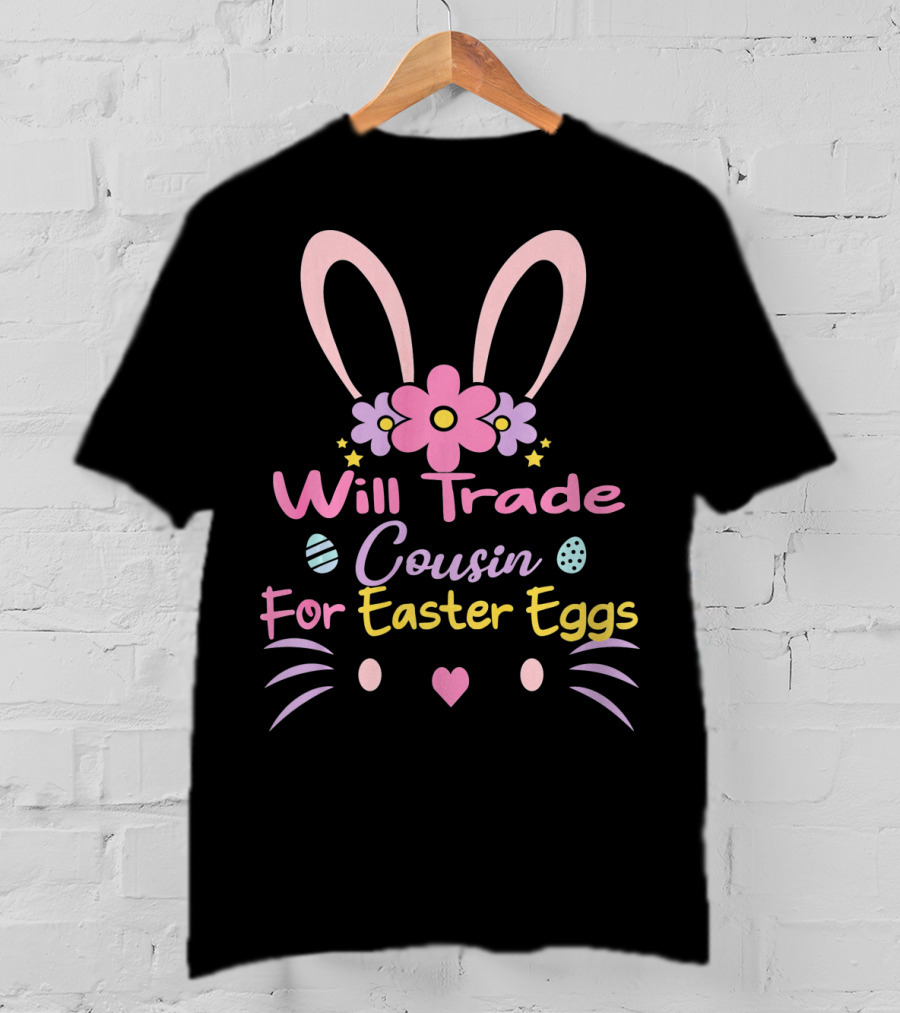 Will Trade Cousin For Easter Eggs Bunny Ears And Flowers T-Shirt