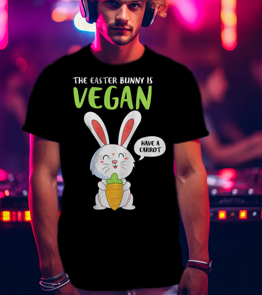 The Easter Bunny Is Vegan Have A Carrot T-Shirt