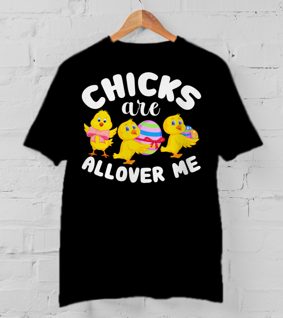 Chicks Are All Over ME Easter T-Shirt