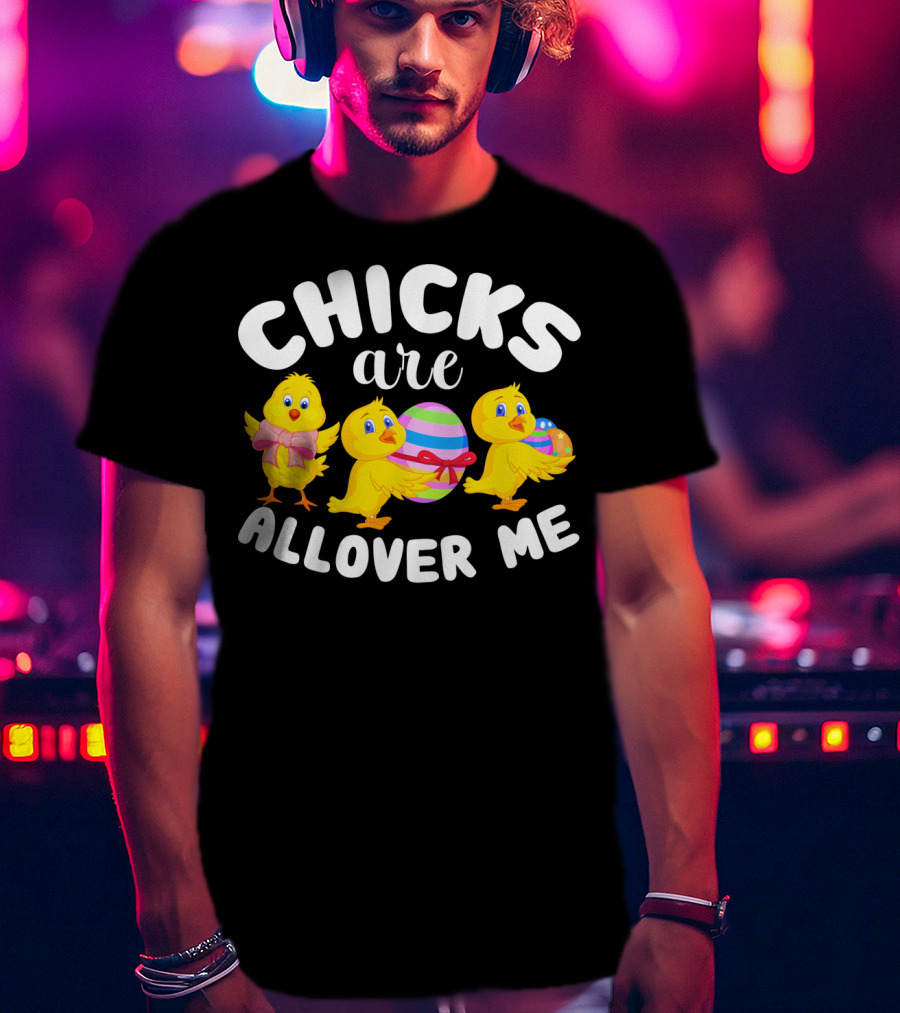 Chicks Are All Over ME Easter T-Shirt