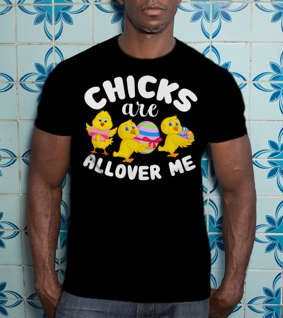 Chicks Are All Over ME Easter T-Shirt
