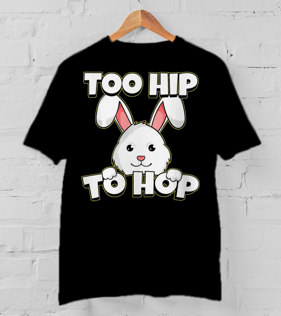 Too Hip To Hop Easter Cute Bunny Rabbit T-Shirt
