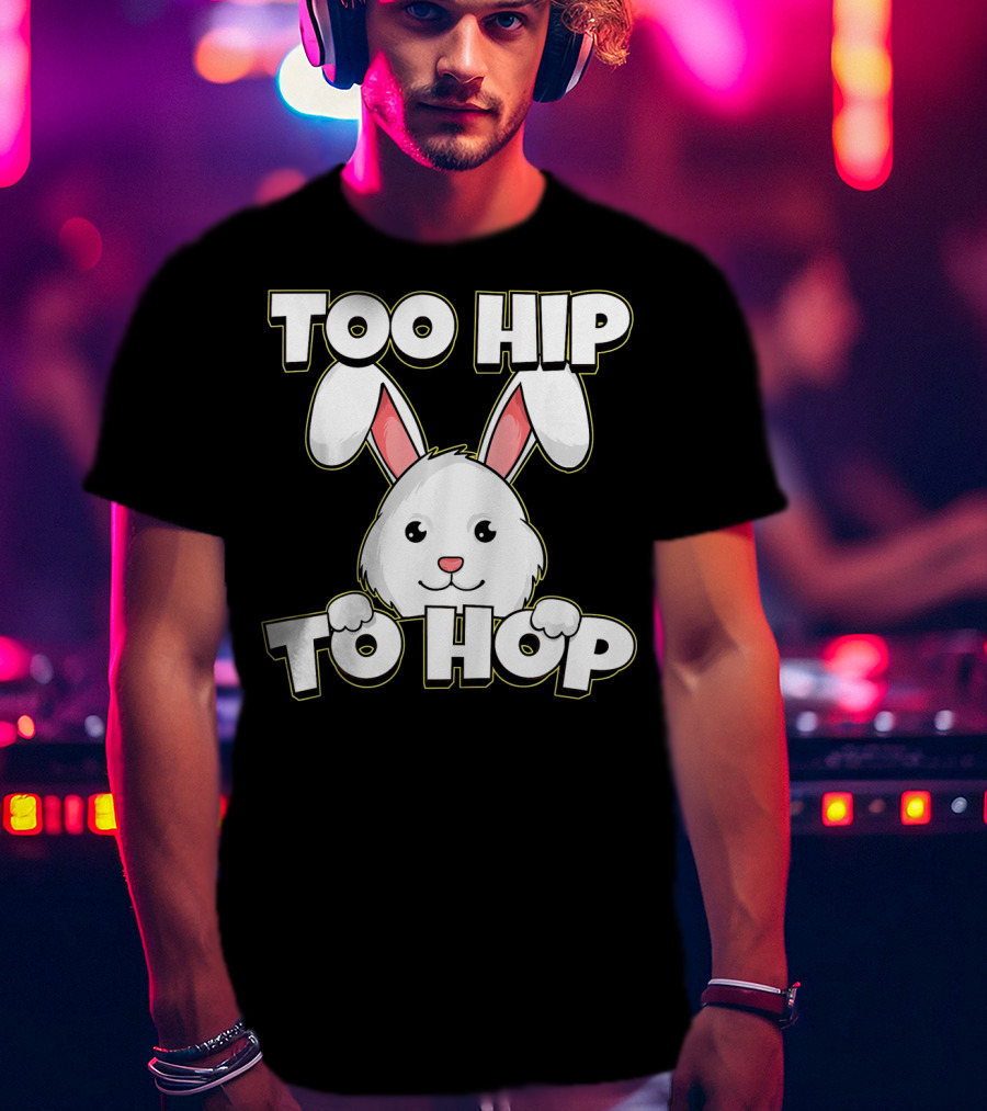 Too Hip To Hop Easter Cute Bunny Rabbit T-Shirt