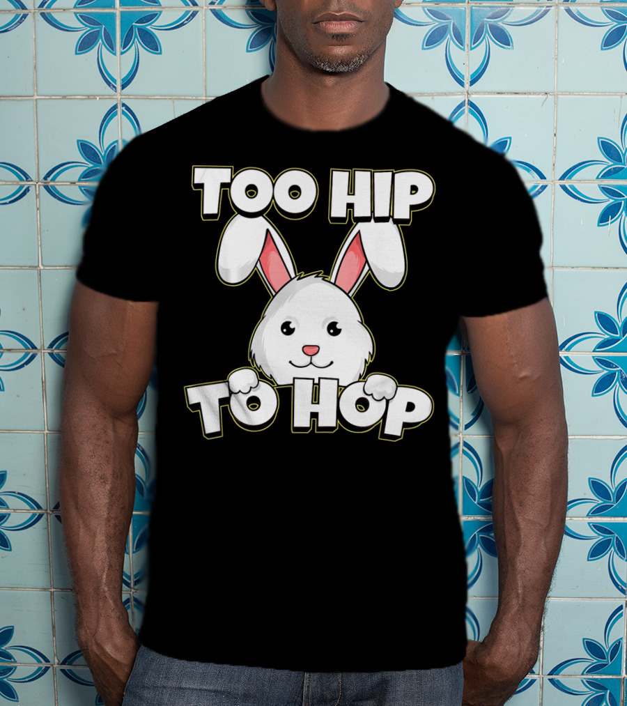 Too Hip To Hop Easter Cute Bunny Rabbit T-Shirt