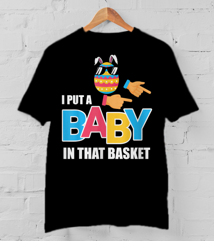 Mens Easter Pregnancy I Put A Baby In That Basket T-Shirt