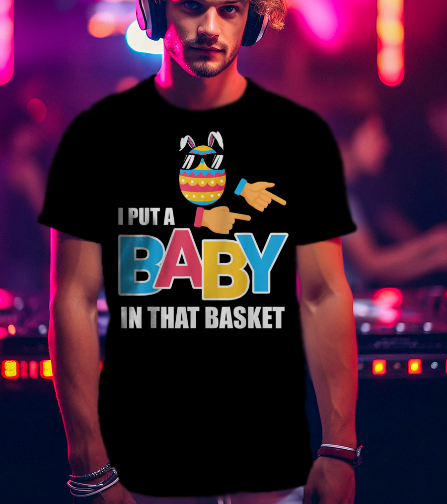 Mens Easter Pregnancy I Put A Baby In That Basket T-Shirt