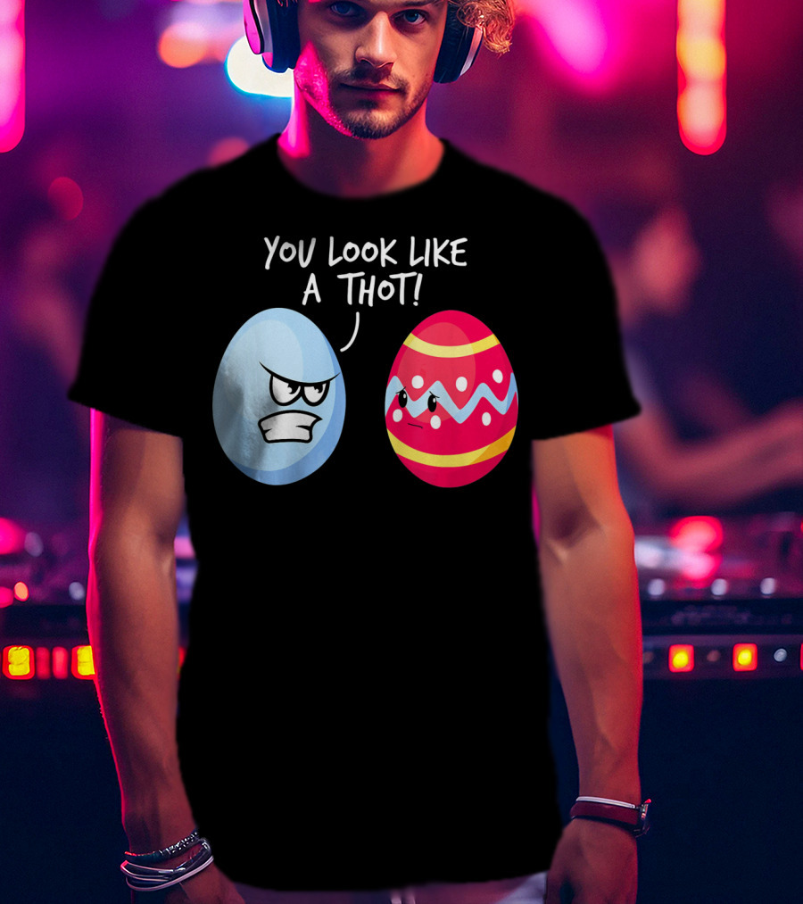 You Look Like A Thot Angry Easter Eggs T-Shirt