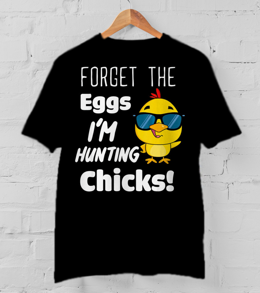 Forget The Eggs I'm Hunting Chicks T-Shirt