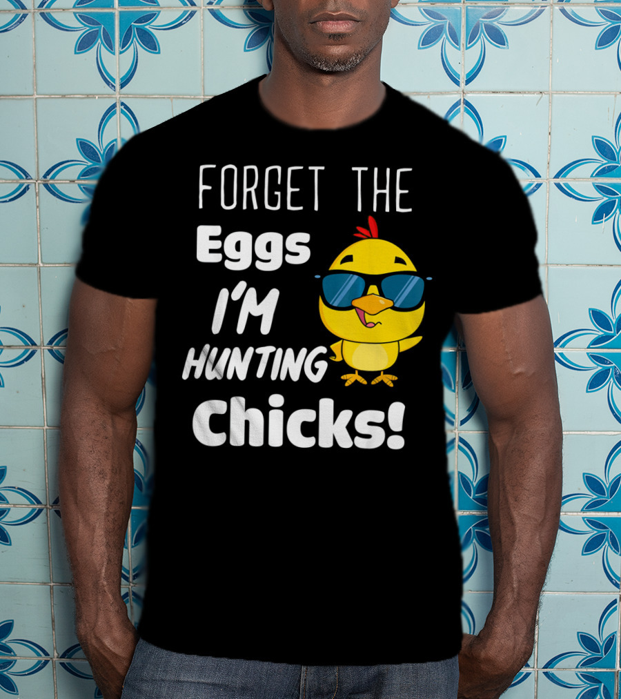 Forget The Eggs I'm Hunting Chicks T-Shirt