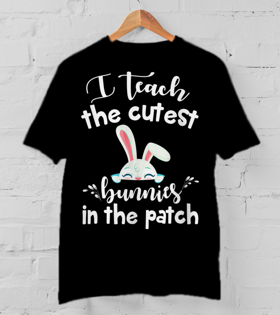 I Teach The Cutest Bunnies In The Patch Bunny Ears Cute Teacher T-Shirt