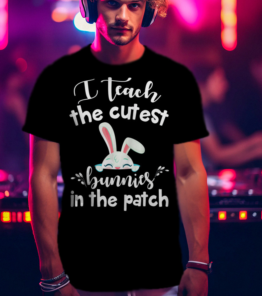 I Teach The Cutest Bunnies In The Patch Bunny Ears Cute Teacher T-Shirt