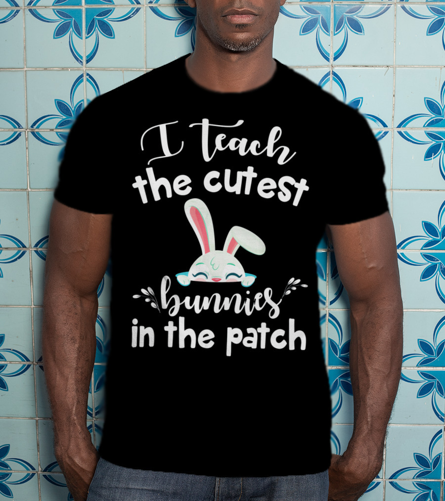 I Teach The Cutest Bunnies In The Patch Bunny Ears Cute Teacher T-Shirt