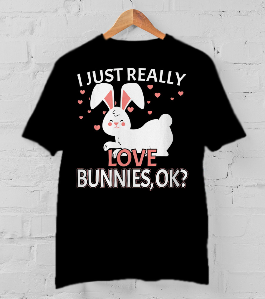 I Just Really Love Bunnies OK? T-Shirt