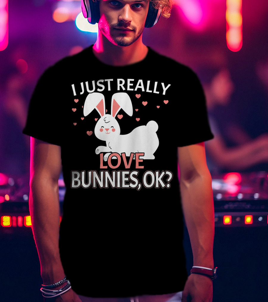 I Just Really Love Bunnies OK? T-Shirt