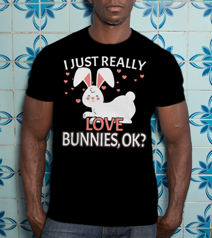I Just Really Love Bunnies OK? T-Shirt