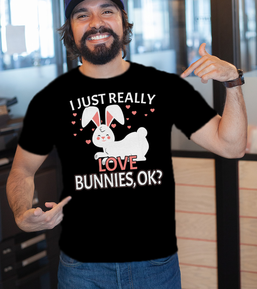 I Just Really Love Bunnies OK? T-Shirt