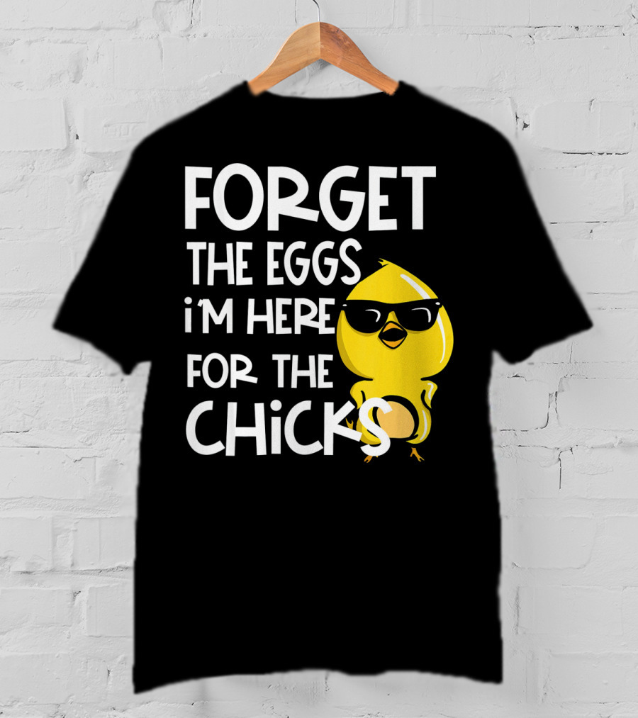 Forget The Eggs I'm Here For The Chicks Funny Easter T-Shirt