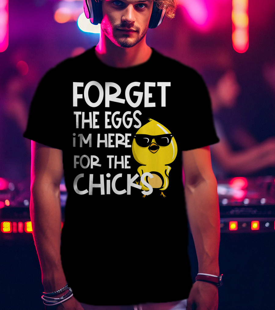 Forget The Eggs I'm Here For The Chicks Funny Easter T-Shirt