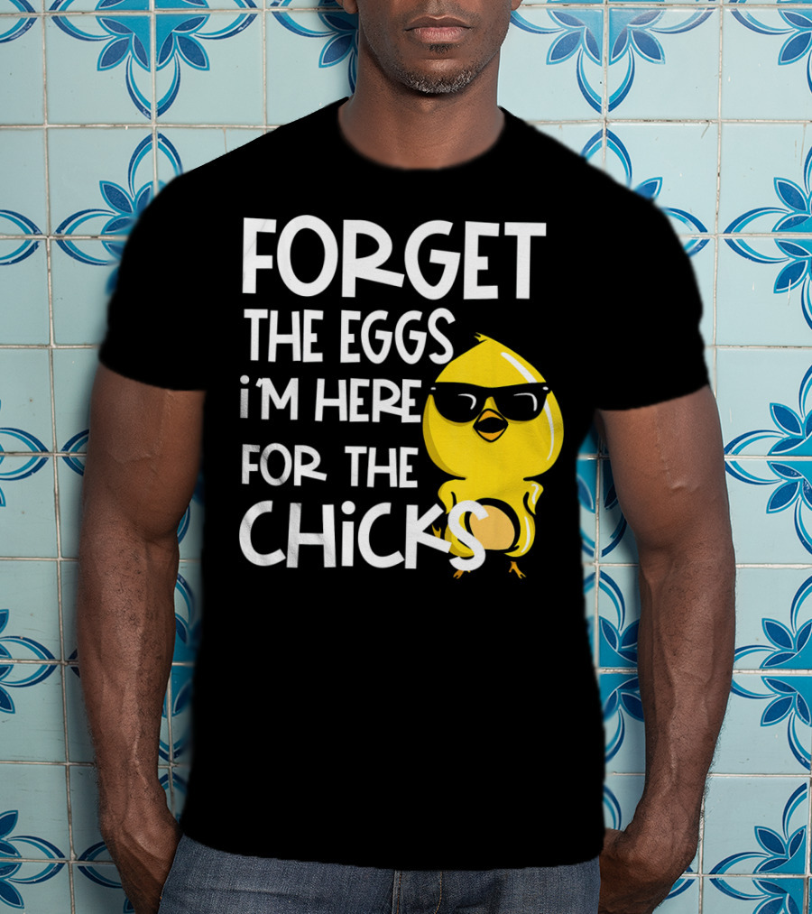 Forget The Eggs I'm Here For The Chicks Funny Easter T-Shirt