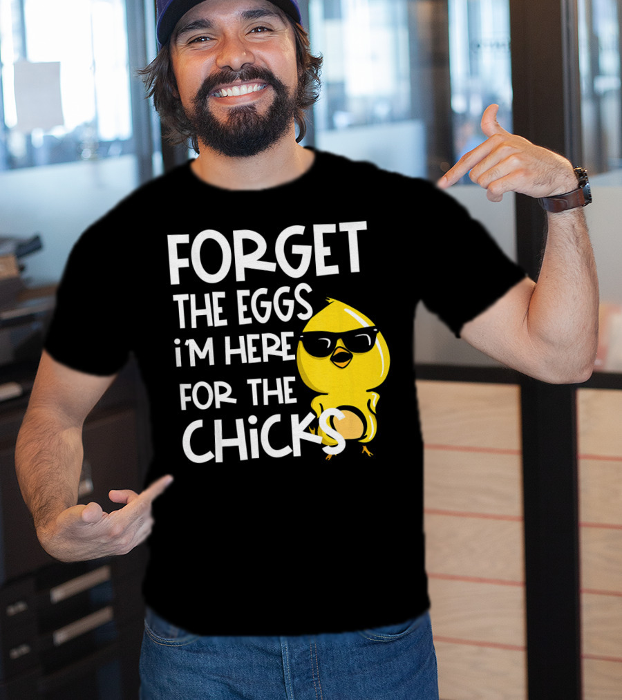 Forget The Eggs I'm Here For The Chicks Funny Easter T-Shirt