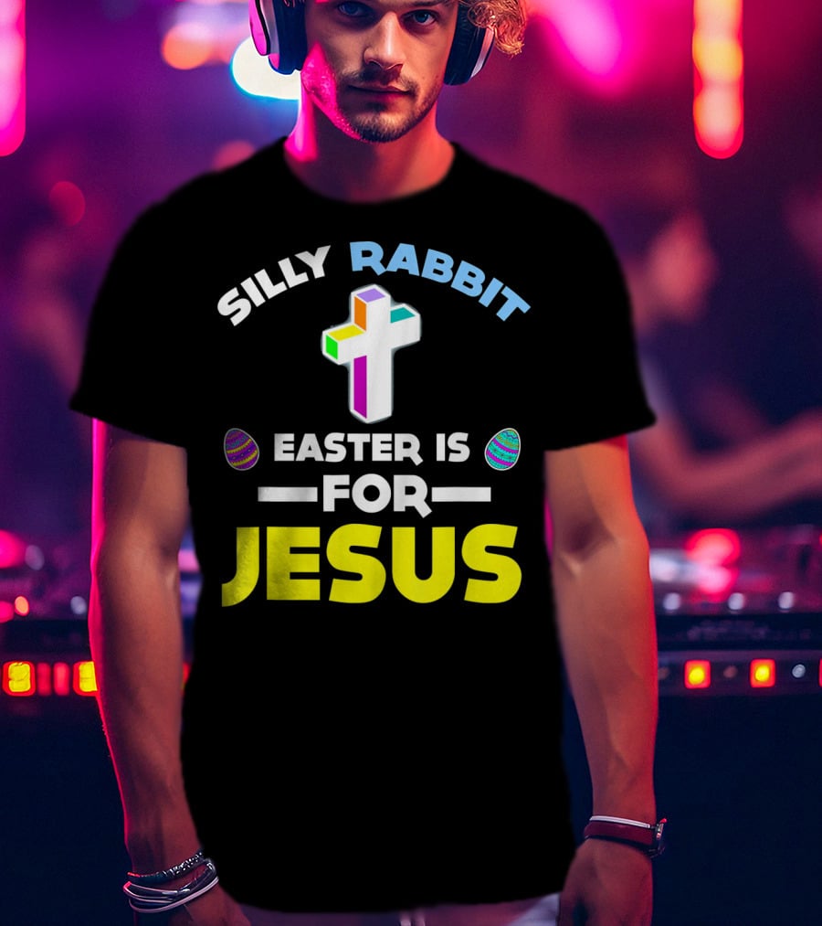 Silly Rabbit Easter Is For Jesus Cross And Eggs T-Shirt