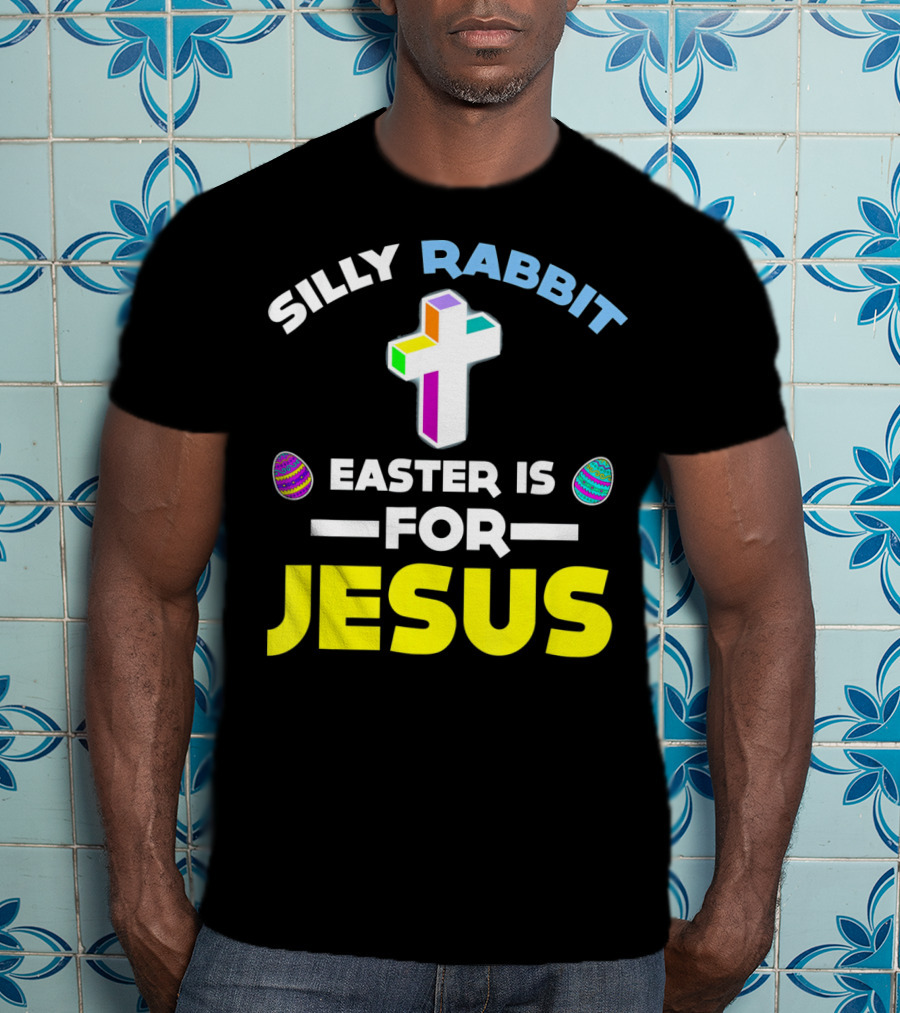 Silly Rabbit Easter Is For Jesus Cross And Eggs T-Shirt
