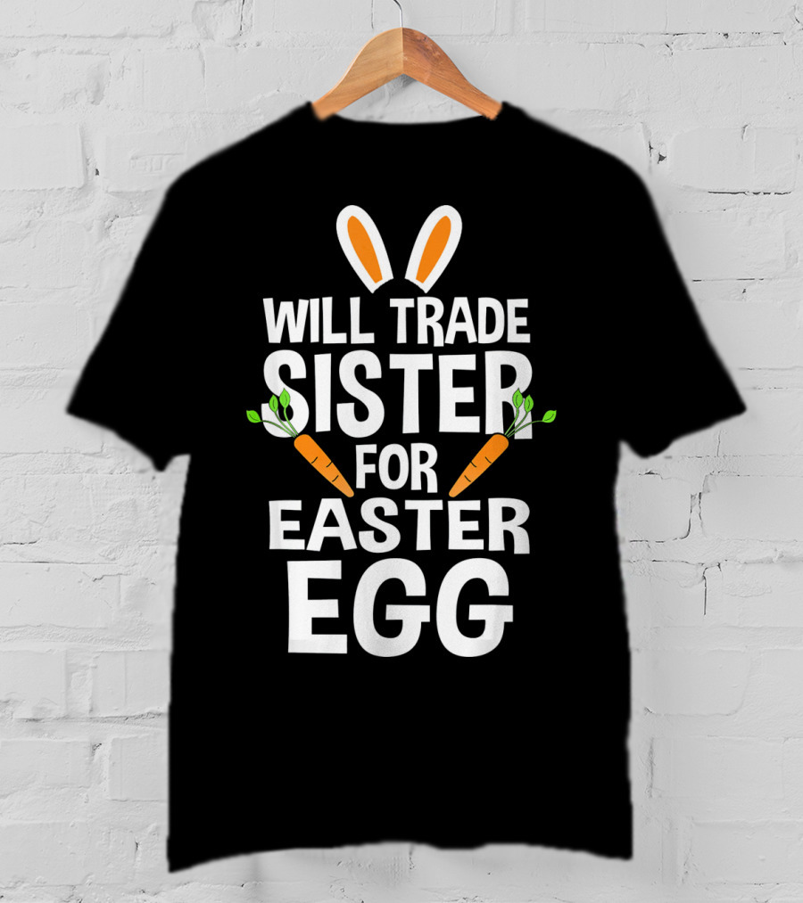 Will Trade Sister For Easter Egg Bunny Ears And Carrots T-Shirt