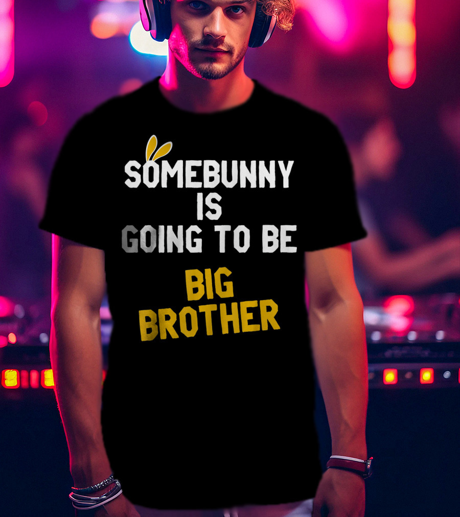 Somebunny Is Going To Be Big Brother Easter Pregnancy Announcement T-Shirt