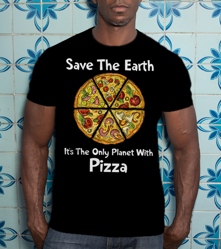 Save The Earth It's The Only Planet With Pizza T-Shirt