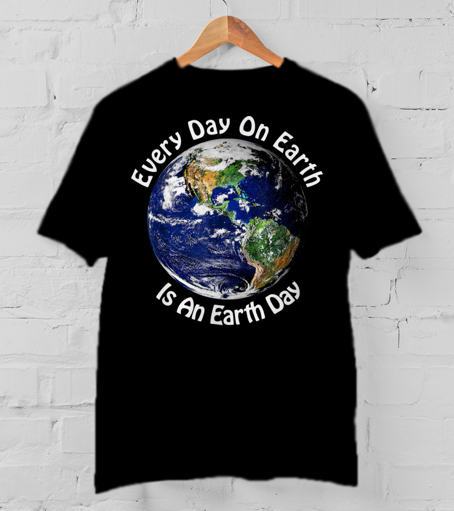 Every Day On Earth Is An Earth Day T-Shirt