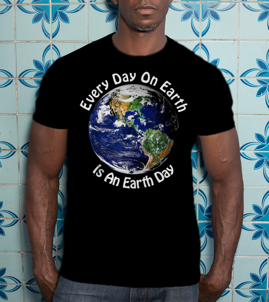 Every Day On Earth Is An Earth Day T-Shirt