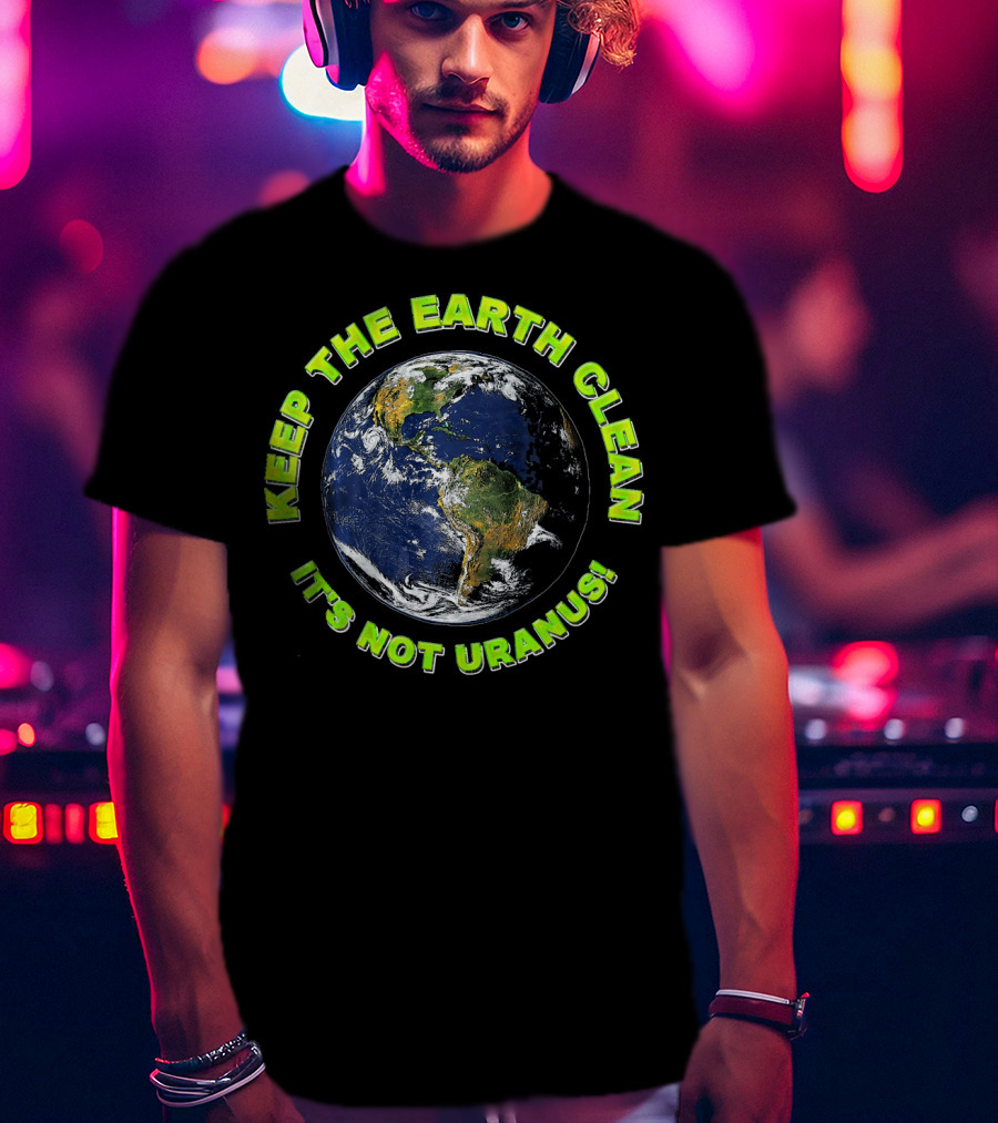 Keep The Earth Clean It's Not Uranus T-Shirt
