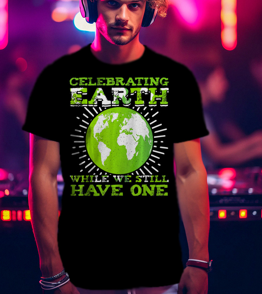 Celebrating Earth While We Still Have One T-Shirt