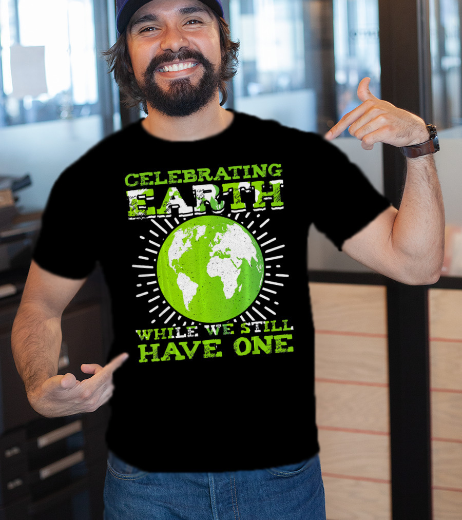 Celebrating Earth While We Still Have One T-Shirt