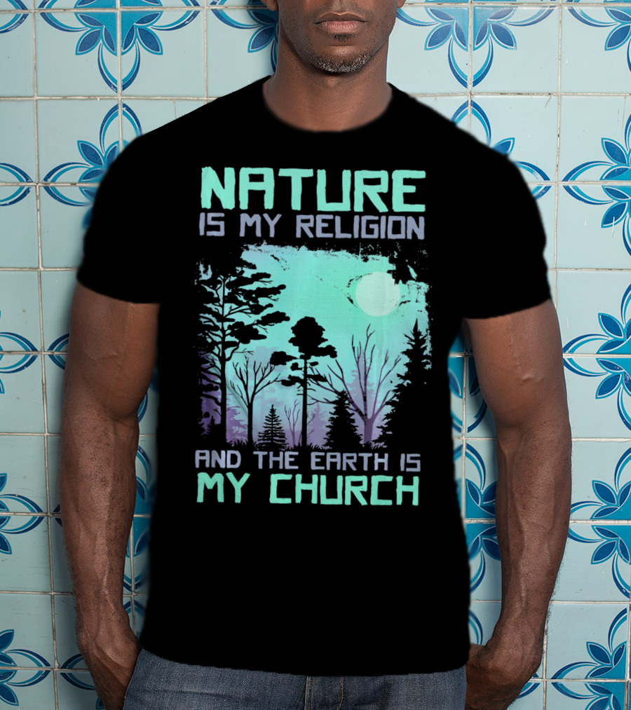 Nature Is My Religion And The Earth Is My Church T-Shirt