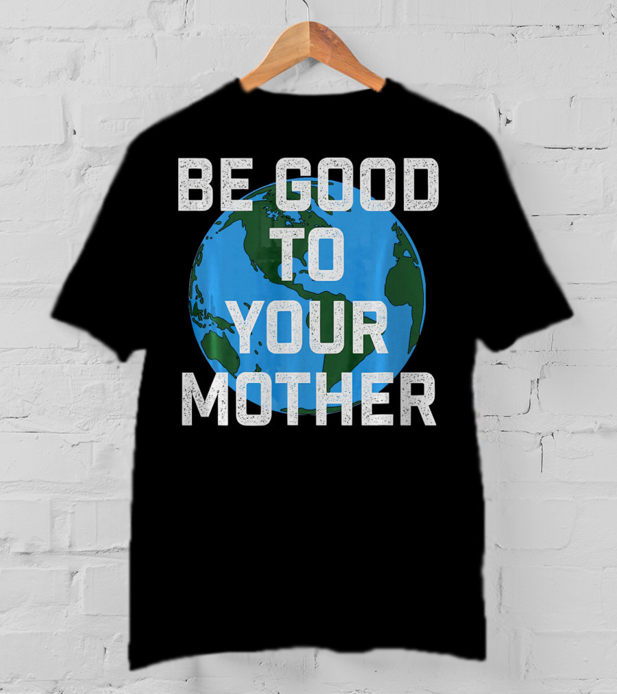 Be Good To Your Mother Earth Day Planet T-Shirt
